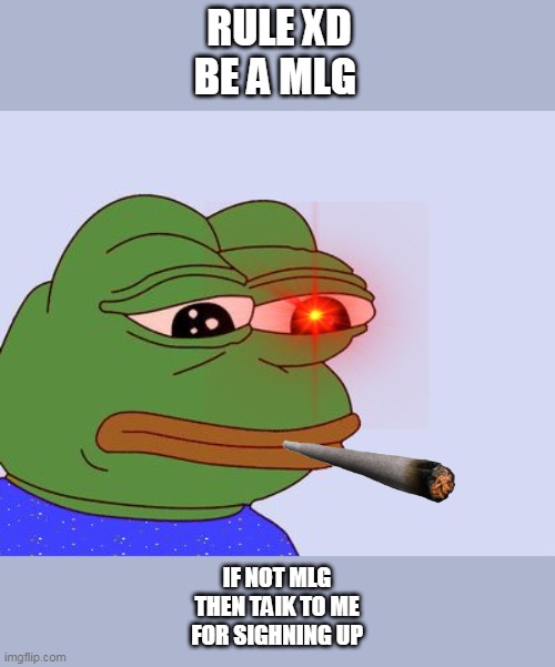 Pepe the Frog | RULE XD
BE A MLG; IF NOT MLG
THEN TAIK TO ME
FOR SIGHNING UP | image tagged in pepe the frog | made w/ Imgflip meme maker