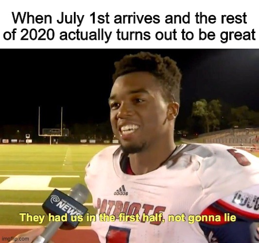 This meme will probably not age well. But who knows? | When July 1st arrives and the rest of 2020 actually turns out to be great | image tagged in they had us in the first half,funny memes,2020,coronavirus | made w/ Imgflip meme maker