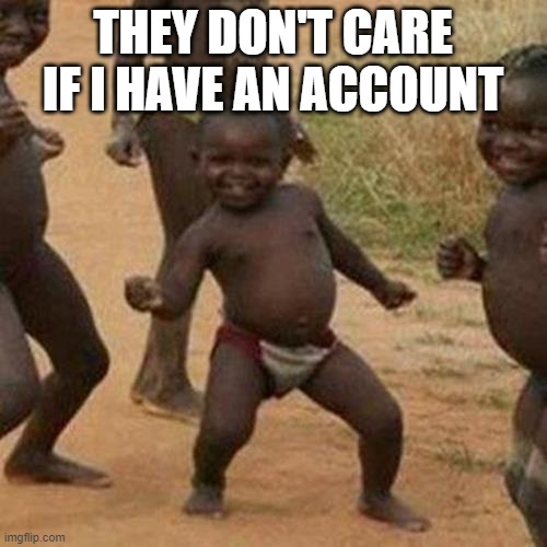 Third World Success Kid Meme | THEY DON'T CARE IF I HAVE AN ACCOUNT | image tagged in memes,third world success kid | made w/ Imgflip meme maker