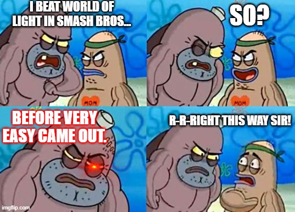 This was me as jiggly puff Lol | I BEAT WORLD OF LIGHT IN SMASH BROS... SO? BEFORE VERY EASY CAME OUT. R-R-RIGHT THIS WAY SIR! | image tagged in welcome to the salty spitoon,super smash bros | made w/ Imgflip meme maker