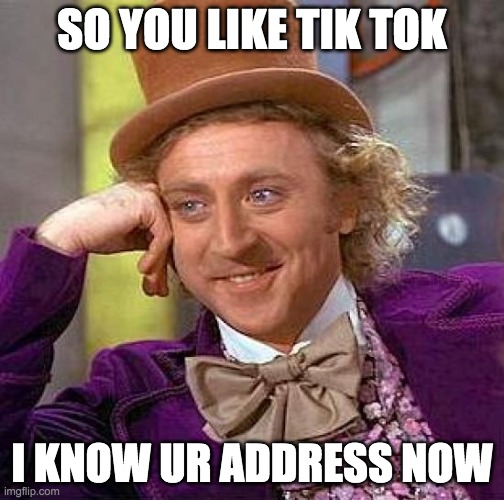 Creepy Condescending Wonka | SO YOU LIKE TIK TOK; I KNOW UR ADDRESS NOW | image tagged in memes,creepy condescending wonka | made w/ Imgflip meme maker