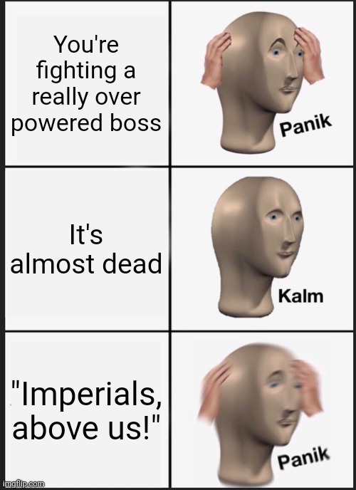 Oh No! | You're fighting a really over powered boss; It's almost dead; "Imperials, above us!" | image tagged in memes,panik kalm panik | made w/ Imgflip meme maker