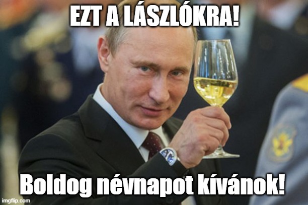Putin Cheers | EZT A LÁSZLÓKRA! Boldog névnapot kívánok! | image tagged in putin cheers | made w/ Imgflip meme maker