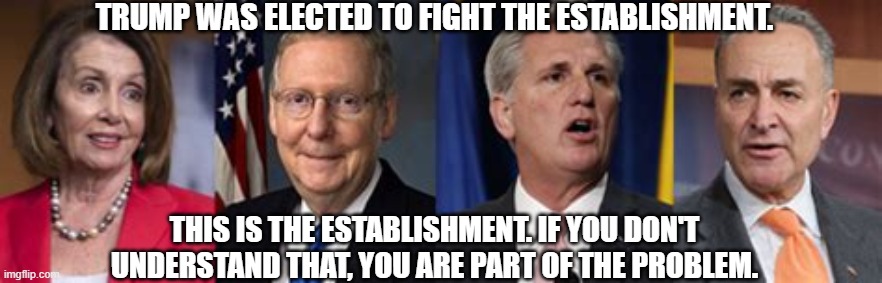 The Establishment Laughs At You, While They Steal Your Money And Future. | TRUMP WAS ELECTED TO FIGHT THE ESTABLISHMENT. THIS IS THE ESTABLISHMENT. IF YOU DON'T UNDERSTAND THAT, YOU ARE PART OF THE PROBLEM. | image tagged in pelosi,mcconnell,mccarthy,schumer | made w/ Imgflip meme maker