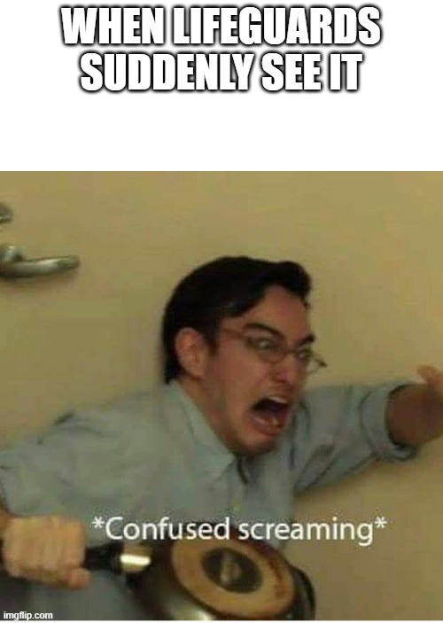 confused screaming | WHEN LIFEGUARDS SUDDENLY SEE IT | image tagged in confused screaming | made w/ Imgflip meme maker