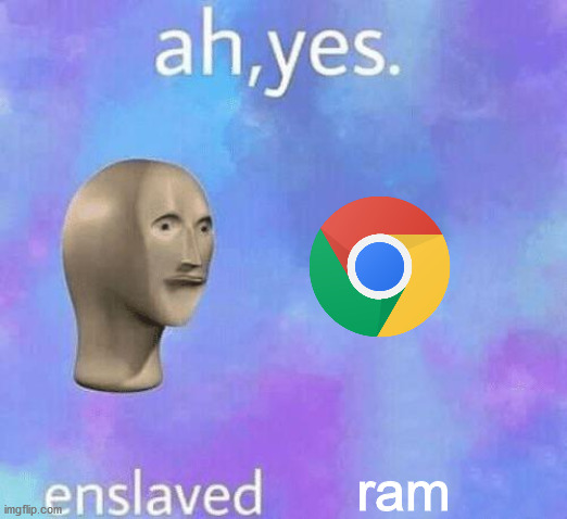 Probs already done before | ram | image tagged in ah yes enslaved,google chrome | made w/ Imgflip meme maker