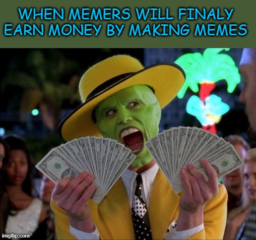 Money Money | WHEN MEMERS WILL FINALY EARN MONEY BY MAKING MEMES | image tagged in memes,money money | made w/ Imgflip meme maker