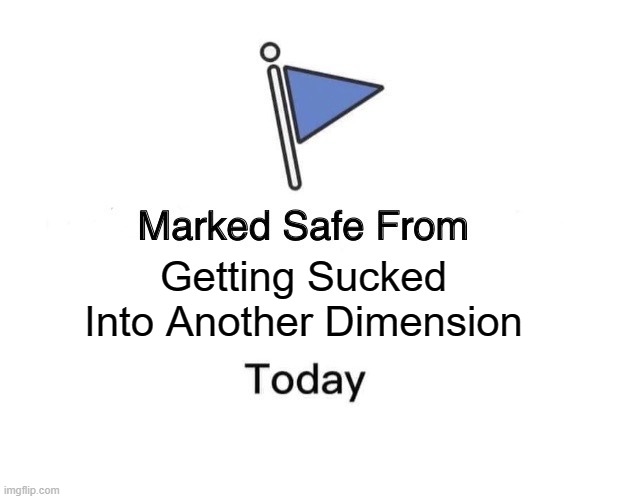 Marked Safe From Meme | Getting Sucked Into Another Dimension | image tagged in memes,marked safe from | made w/ Imgflip meme maker