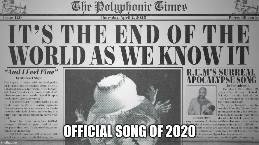 I's the end of the world as we know it | OFFICIAL SONG OF 2020 | image tagged in songs,memes,2020 | made w/ Imgflip meme maker