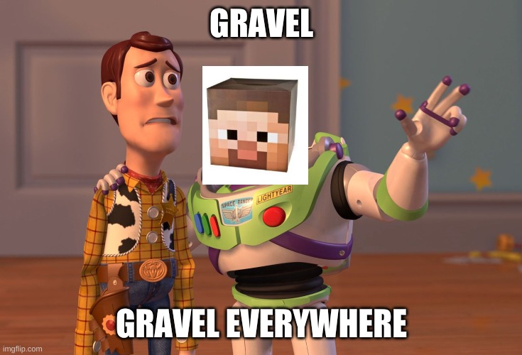 When you're mining in Minecraft and you encounter Gravel... | GRAVEL; GRAVEL EVERYWHERE | image tagged in memes,x x everywhere,minecraft steve,gaming,pc gaming | made w/ Imgflip meme maker