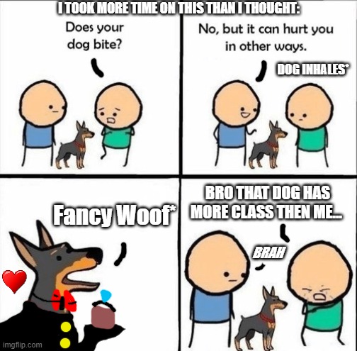 Why did this take time | I TOOK MORE TIME ON THIS THAN I THOUGHT:; DOG INHALES*; Fancy Woof*; BRO THAT DOG HAS MORE CLASS THEN ME... BRAH | image tagged in does your dog bite | made w/ Imgflip meme maker