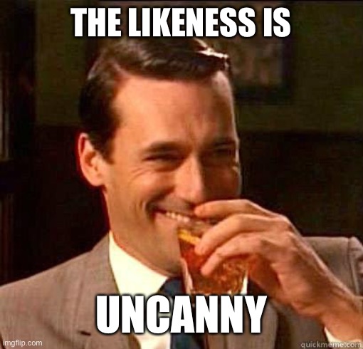 Laughing Don Draper | THE LIKENESS IS UNCANNY | image tagged in laughing don draper | made w/ Imgflip meme maker