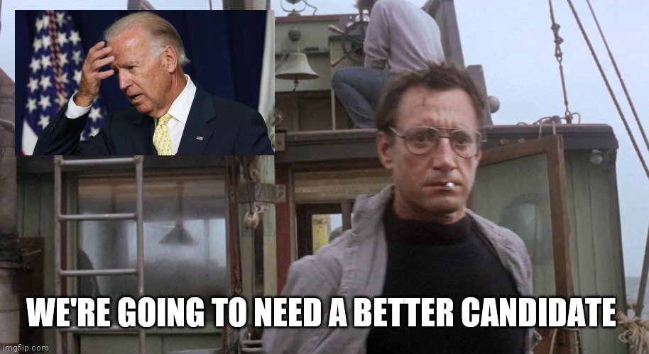 When you complain about Trump, but your candidate is Biden | WE'RE GOING TO NEED A BETTER CANDIDATE | image tagged in we're going to need a bigger boat,memes | made w/ Imgflip meme maker