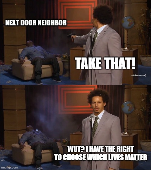 Which lives matter | NEXT DOOR NEIGHBOR; TAKE THAT! WUT? I HAVE THE RIGHT TO CHOOSE WHICH LIVES MATTER | image tagged in memes,who killed hannibal | made w/ Imgflip meme maker