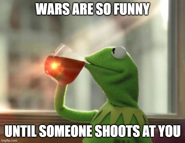 But That's None Of My Business (Neutral) Meme | WARS ARE SO FUNNY; UNTIL SOMEONE SHOOTS AT YOU | image tagged in memes,but that's none of my business neutral | made w/ Imgflip meme maker