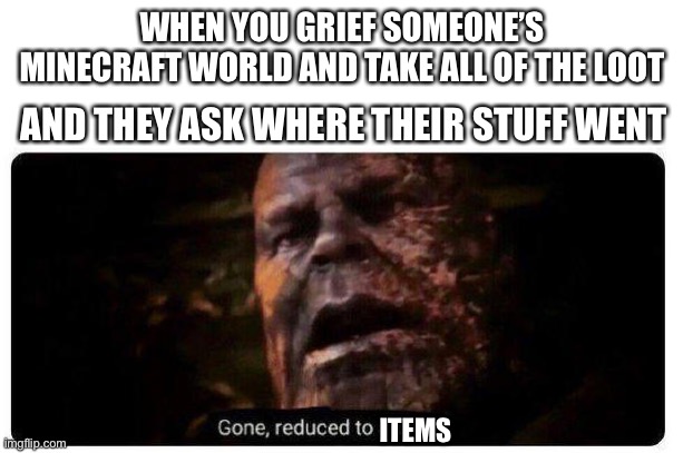Thought of this while playing Minecraft | WHEN YOU GRIEF SOMEONE’S MINECRAFT WORLD AND TAKE ALL OF THE LOOT; AND THEY ASK WHERE THEIR STUFF WENT; ITEMS | image tagged in gone reduced to atoms,minecraft | made w/ Imgflip meme maker