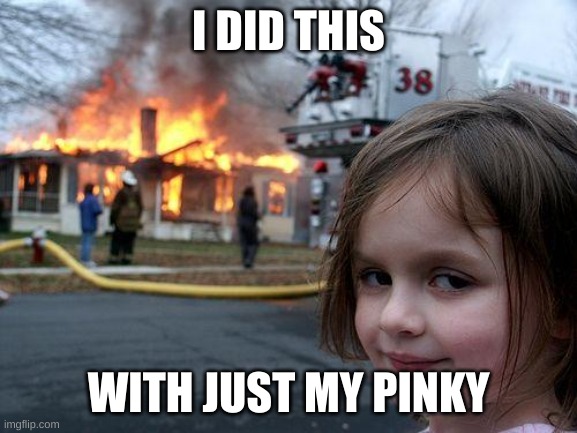 Pinky of Doom | I DID THIS; WITH JUST MY PINKY | image tagged in disaster girl | made w/ Imgflip meme maker