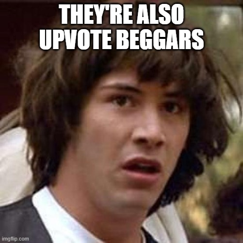 Conspiracy Keanu Meme | THEY'RE ALSO UPVOTE BEGGARS | image tagged in memes,conspiracy keanu | made w/ Imgflip meme maker