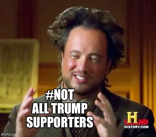Daily reminder: #NotAllTrumpSupporters. But many! | #NOT ALL TRUMP SUPPORTERS | image tagged in memes,ancient aliens,trump supporters,trump supporter,racists,racist | made w/ Imgflip meme maker