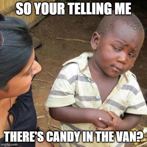 uh oh | SO YOUR TELLING ME; THERE'S CANDY IN THE VAN? | image tagged in memes,third world skeptical kid | made w/ Imgflip meme maker