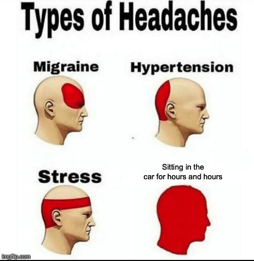 Types of Headaches meme | Sitting in the car for hours and hours | image tagged in types of headaches meme,memes,cars | made w/ Imgflip meme maker