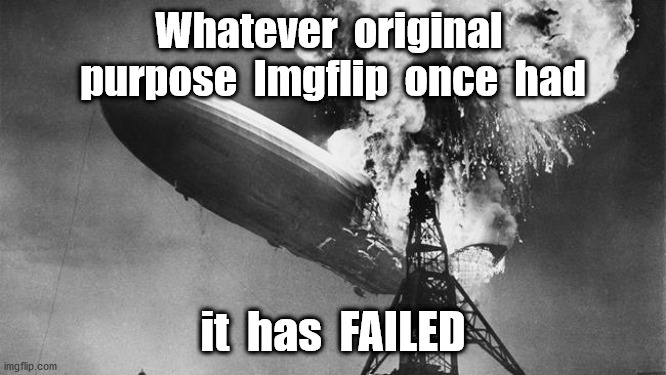 Hindenberg | Whatever  original  purpose  Imgflip  once  had it  has  FAILED | image tagged in hindenberg | made w/ Imgflip meme maker