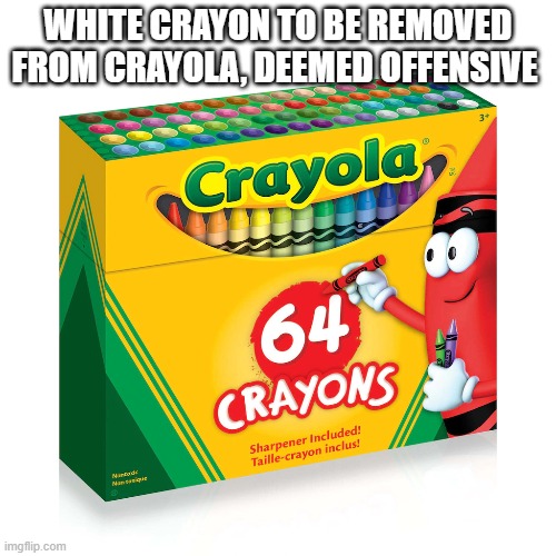 funny | WHITE CRAYON TO BE REMOVED FROM CRAYOLA, DEEMED OFFENSIVE | image tagged in funny | made w/ Imgflip meme maker