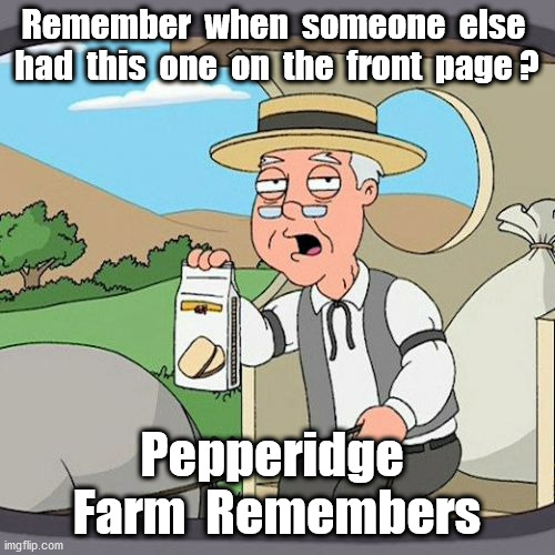 Pepperidge Farm Remembers Meme | Remember  when  someone  else  had  this  one  on  the  front  page ? Pepperidge  Farm  Remembers | image tagged in memes,pepperidge farm remembers | made w/ Imgflip meme maker