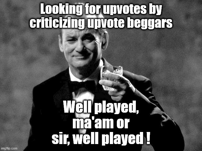 Bill Murray well played sir | Looking for upvotes by criticizing upvote beggars Well played, ma'am or sir, well played ! | image tagged in bill murray well played sir | made w/ Imgflip meme maker