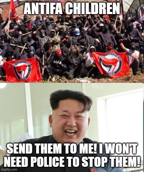 Dealing with Antifa | ANTIFA CHILDREN; SEND THEM TO ME! I WON'T NEED POLICE TO STOP THEM! | image tagged in antifa kim jong-un | made w/ Imgflip meme maker