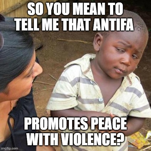 Third World Skeptical Kid Meme | SO YOU MEAN TO TELL ME THAT ANTIFA PROMOTES PEACE WITH VIOLENCE? | image tagged in memes,third world skeptical kid | made w/ Imgflip meme maker