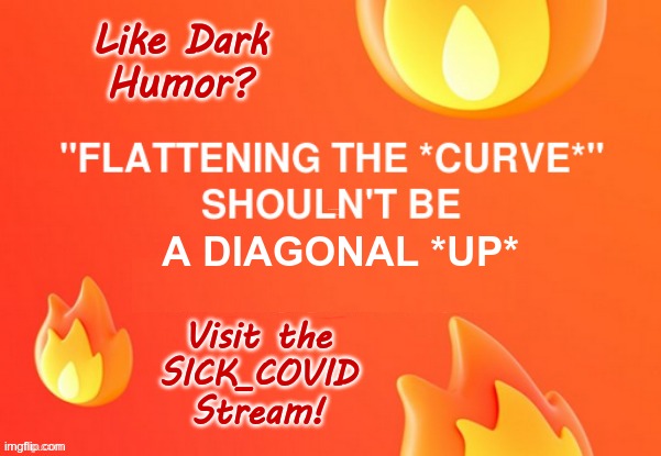 I THINK THEY MISUNDERSTOOD! | Like Dark
Humor? "FLATTENING THE *CURVE*"
SHOULDN'T BE; A DIAGONAL *UP*; Visit the
SICK_COVID
Stream! | image tagged in sick_covid,covid-19,flatten the curve,dark humor,rick75230,masks | made w/ Imgflip meme maker
