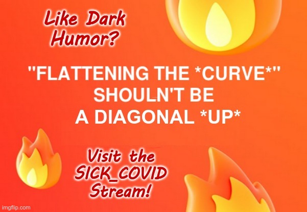 I THINK THEY MISUNDERSTOOD!! | Like Dark Humor? "FLATTENING THE *CURVE*" SHOULDN'T BE; A DIAGONAL *UP*; Visit the SICK_COVID Stream! | image tagged in sick_covid,dark humor,covid-19,flatten the curve,masks,rick75230 | made w/ Imgflip meme maker