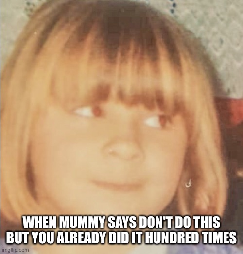 Little Ifka | WHEN MUMMY SAYS DON'T DO THIS BUT YOU ALREADY DID IT HUNDRED TIMES | image tagged in kids,funny memes,funny | made w/ Imgflip meme maker