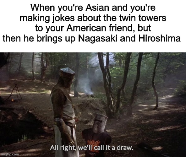 Alright, we'll call it a draw | When you're Asian and you're making jokes about the twin towers to your American friend, but then he brings up Nagasaki and Hiroshima | image tagged in alright we'll call it a draw,memes,funny,japan,dark humor | made w/ Imgflip meme maker