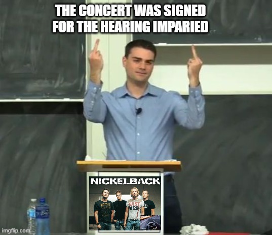 Ben Shapiro Middle Finger | THE CONCERT WAS SIGNED FOR THE HEARING IMPARIED | image tagged in ben shapiro middle finger | made w/ Imgflip meme maker