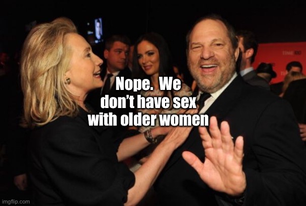 Hillary Clinton and Harvey Weinstein | Nope.  We don’t have sex with older women | image tagged in hillary clinton and harvey weinstein | made w/ Imgflip meme maker