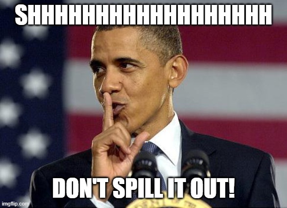 Obama Shhhhh | SHHHHHHHHHHHHHHHHHH DON'T SPILL IT OUT! | image tagged in obama shhhhh | made w/ Imgflip meme maker