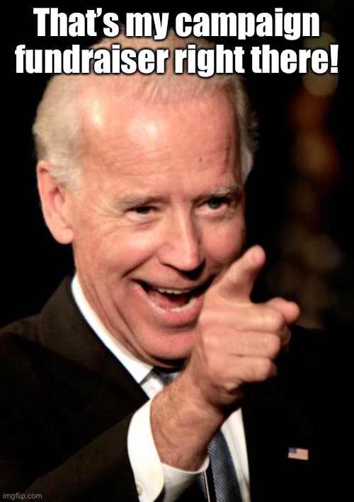 Smilin Biden Meme | That’s my campaign fundraiser right there! | image tagged in memes,smilin biden | made w/ Imgflip meme maker