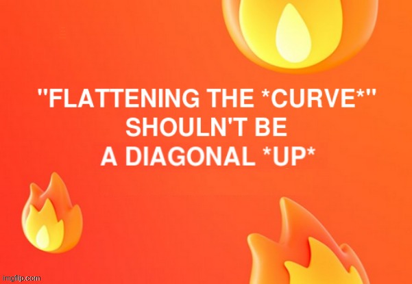 I THINK THEY MISUNDERSTOOD!! | "FLATTENING THE *CURVE*" SHOULDN'T BE A DIAGONAL *UP* | image tagged in flatten the curve,covid-19,dark humor,masks,rick75230,sick_covid stream | made w/ Imgflip meme maker