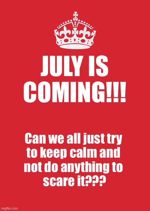 July is coming | JULY IS COMING!!! Can we all just try 
to keep calm and 
not do anything to 
scare it??? | image tagged in memes,keep calm and carry on red,scary | made w/ Imgflip meme maker