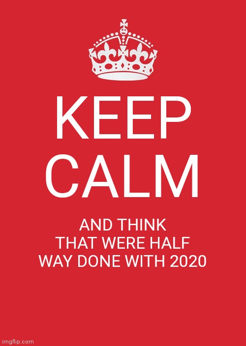 Keep Calm And Carry On Red | KEEP CALM; AND THINK THAT WERE HALF WAY DONE WITH 2020 | image tagged in memes,keep calm and carry on red | made w/ Imgflip meme maker