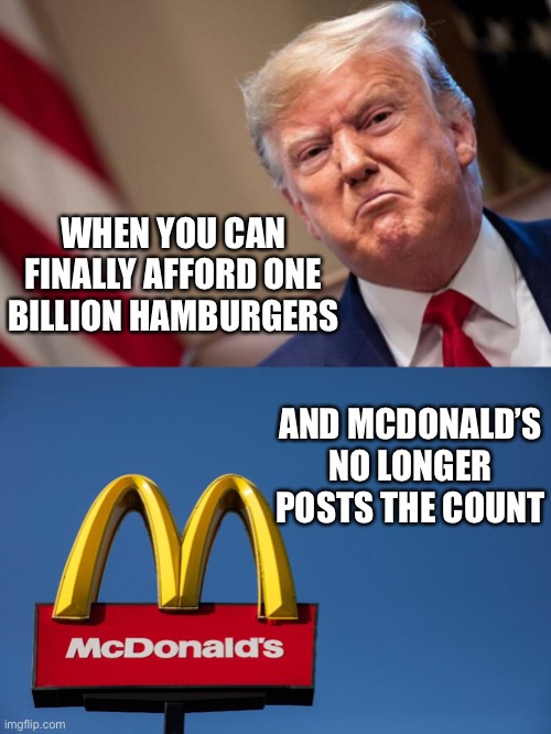 I’m Lovin’ It | WHEN YOU CAN FINALLY AFFORD ONE BILLION HAMBURGERS; AND MCDONALD’S NO LONGER POSTS THE COUNT | image tagged in mcdonalds,angry trump,sales | made w/ Imgflip meme maker