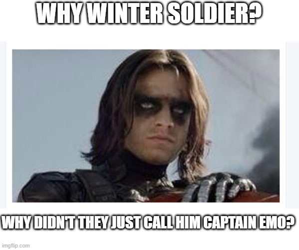 Bucky? | WHY WINTER SOLDIER? WHY DIDN'T THEY JUST CALL HIM CAPTAIN EMO? | image tagged in winter soldier | made w/ Imgflip meme maker