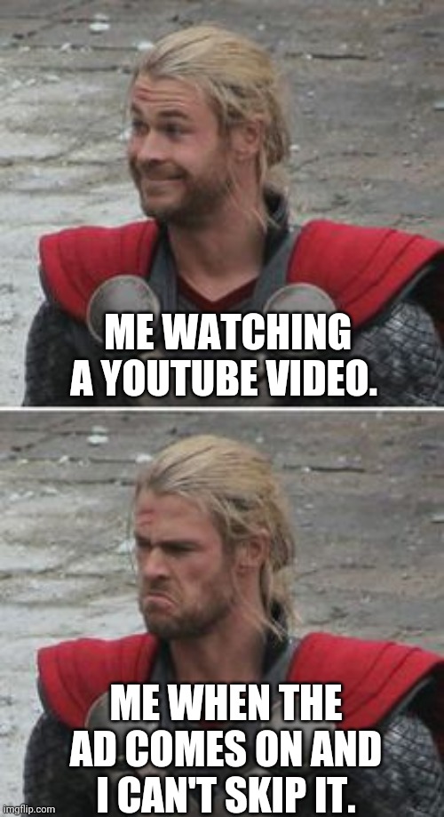 Disappointment. | ME WATCHING A YOUTUBE VIDEO. ME WHEN THE AD COMES ON AND I CAN'T SKIP IT. | image tagged in disappointed,thor happy then sad,happy then sad nigga,youtube,why,ads | made w/ Imgflip meme maker