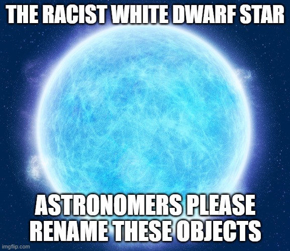 White dwarf | THE RACIST WHITE DWARF STAR; ASTRONOMERS PLEASE RENAME THESE OBJECTS | image tagged in white dwarf | made w/ Imgflip meme maker