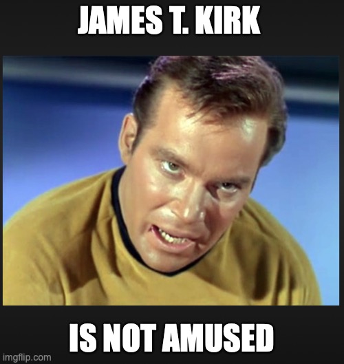 Kirk | JAMES T. KIRK; IS NOT AMUSED | image tagged in kirk,enterprise,not amused | made w/ Imgflip meme maker