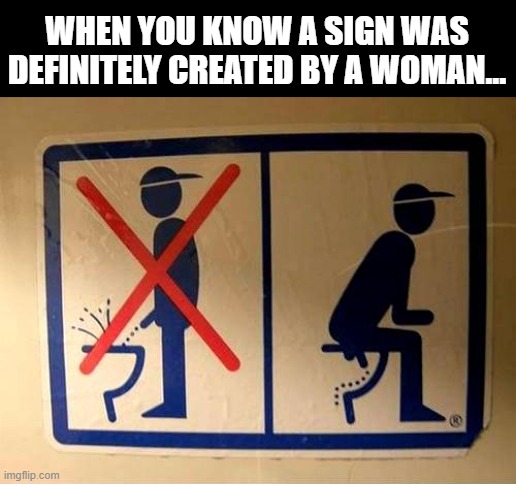 You Sit DOWN! | WHEN YOU KNOW A SIGN WAS DEFINITELY CREATED BY A WOMAN... | image tagged in funny sign | made w/ Imgflip meme maker