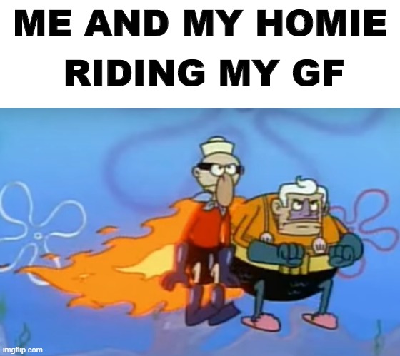 this tbh | RIDING MY GF; ME AND MY HOMIE | image tagged in invisible boatmobile,spongebob,mermaid man,barnacle boy,girlfriend | made w/ Imgflip meme maker
