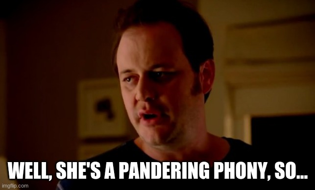 Jake from state farm | WELL, SHE'S A PANDERING PHONY, SO... | image tagged in jake from state farm | made w/ Imgflip meme maker